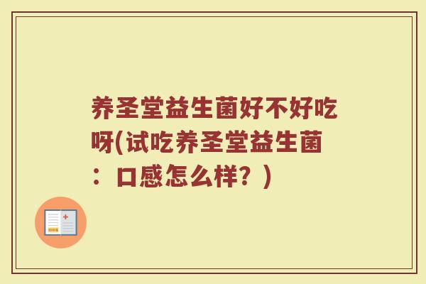 养圣堂益生菌好不好吃呀(试吃养圣堂益生菌:口感怎么样?)