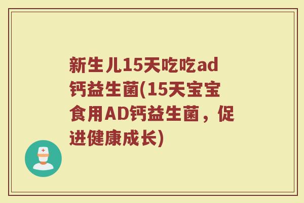 新生儿15天吃吃ad钙益生菌(15天宝宝食用AD钙益生菌,促进健康成长)