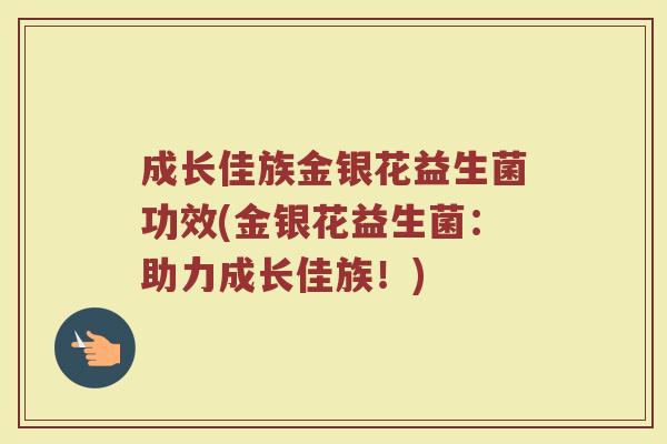 成长佳族金银花益生菌功效(金银花益生菌:助力成长佳族!)