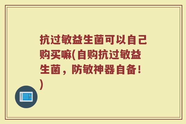 抗过敏益生菌可以自己购买嘛(自购抗过敏益生菌，防敏神器自备！)