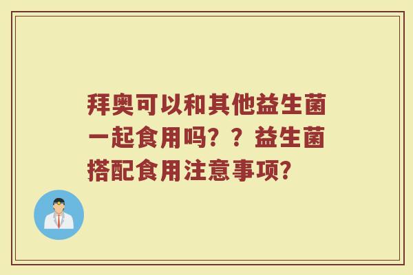 拜奥可以和其他益生菌一起食用吗??益生菌搭配食用注意事项?