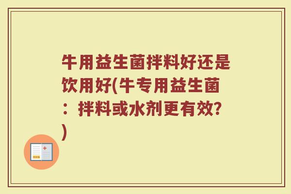 牛用益生菌拌料好还是饮用好(牛专用益生菌:拌料或水剂更有效?)