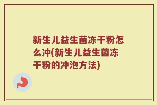新生儿益生菌冻干粉怎么冲(新生儿益生菌冻干粉的冲泡方法)