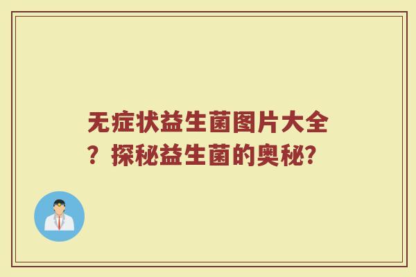无症状益生菌图片大全?探秘益生菌的奥秘?