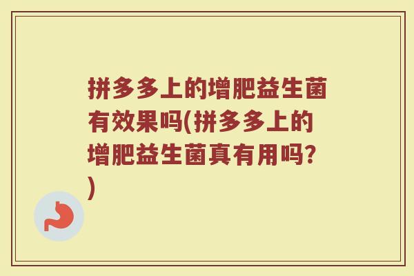 拼多多上的增肥益生菌有效果吗(拼多多上的增肥益生菌真有用吗?) 拼多多上的增肥益生菌有效果吗(拼多多上的增肥益生菌真有用吗?)