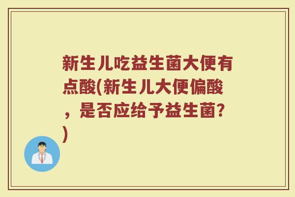 新生儿吃益生菌大便有点酸(新生儿大便偏酸,是否应给予益生菌?)