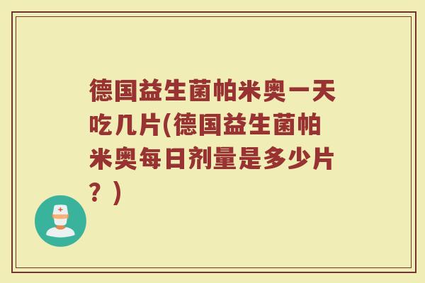 德国益生菌帕米奥一天吃几片(德国益生菌帕米奥每日剂量是多少片?)