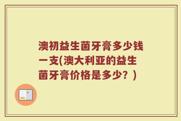 澳初益生菌牙膏多少钱一支(澳大利亚的益生菌牙膏价格是多少？)