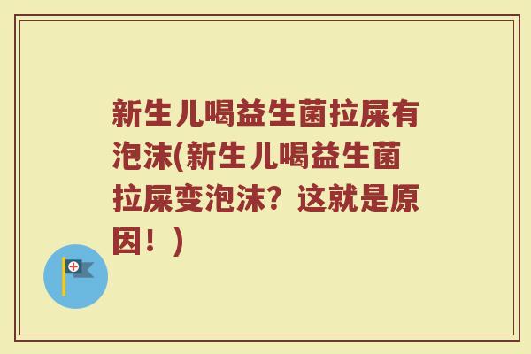 新生儿喝益生菌拉屎有泡沫(新生儿喝益生菌拉屎变泡沫?这就是原因!) 新生儿喝益生菌拉屎有泡沫(新生儿喝益生菌拉屎变泡沫?这就是原因!)