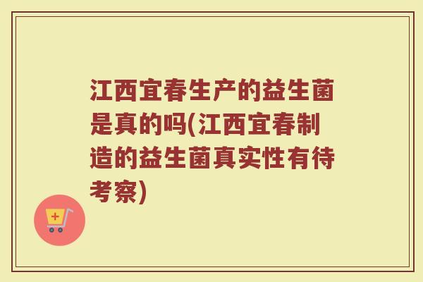 江西宜春生产的益生菌是真的吗(江西宜春制造的益生菌真实性有待考察)