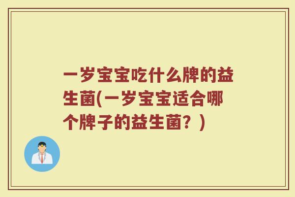 一岁宝宝吃什么牌的益生菌(一岁宝宝适合哪个牌子的益生菌?)