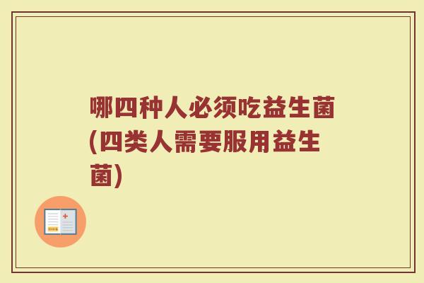 哪四种人必须吃益生菌(四类人需要服用益生菌)