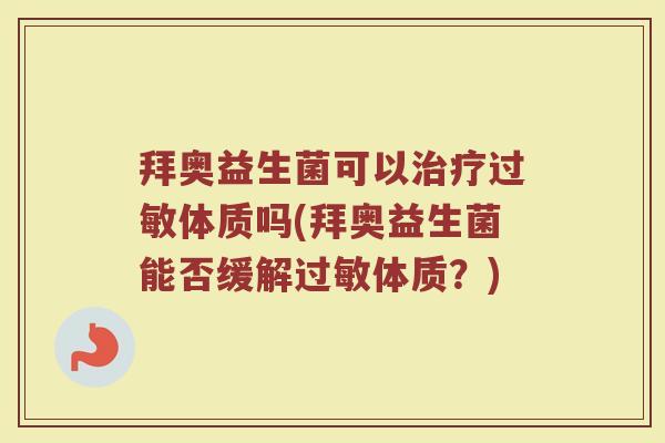 拜奥益生菌可以治疗过敏体质吗(拜奥益生菌能否缓解过敏体质？)