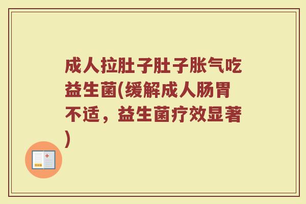 成人拉肚子肚子胀气吃益生菌(缓解成人肠胃不适，益生菌疗效显著)