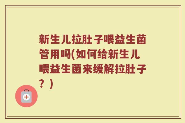 新生儿拉肚子喂益生菌管用吗(如何给新生儿喂益生菌来缓解拉肚子?) 新生儿拉肚子喂益生菌管用吗(如何给新生儿喂益生菌来缓解拉肚子?)