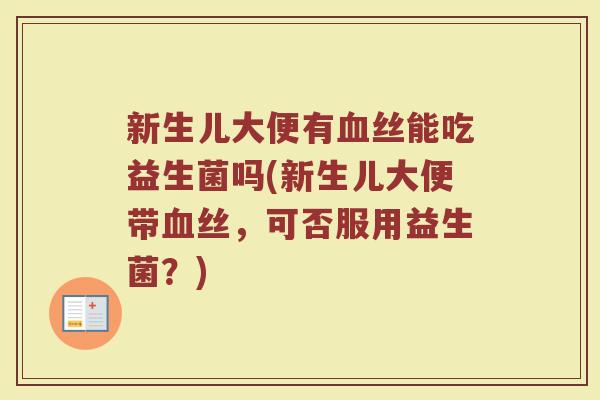新生儿大便有血丝能吃益生菌吗(新生儿大便带血丝,可否服用益生菌?)