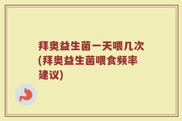 拜奥益生菌一天喂几次(拜奥益生菌喂食频率建议)