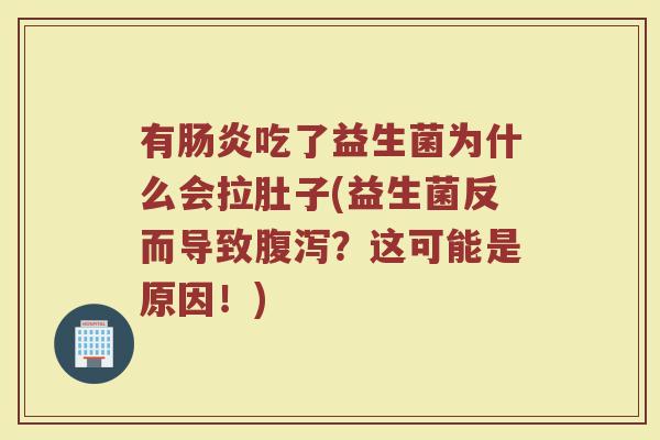 有肠炎吃了益生菌为什么会拉肚子(益生菌反而导致腹泻?这可能是原因!)