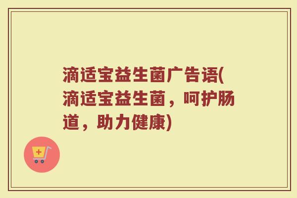 滴适宝益生菌广告语(滴适宝益生菌，呵护肠道，助力健康)