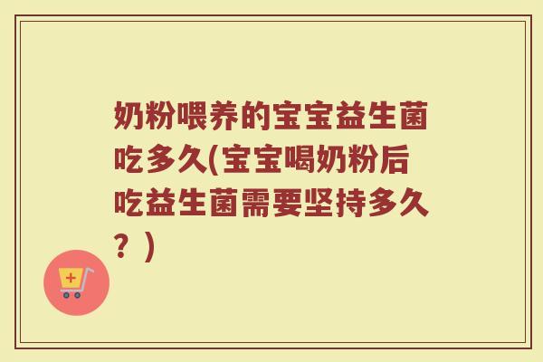 奶粉喂养的宝宝益生菌吃多久(宝宝喝奶粉后吃益生菌需要坚持多久?) 奶粉喂养的宝宝益生菌吃多久(宝宝喝奶粉后吃益生菌需要坚持多久?)