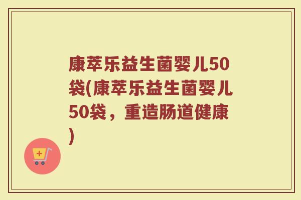 康萃乐益生菌婴儿50袋(康萃乐益生菌婴儿50袋,重造肠道健康)