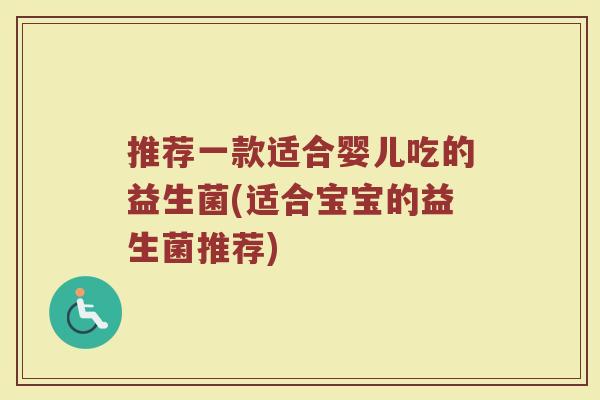 推荐一款适合婴儿吃的益生菌(适合宝宝的益生菌推荐)