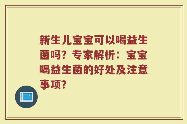 新生儿宝宝可以喝益生菌吗?专家解析:宝宝喝益生菌的好处及注意事项?
