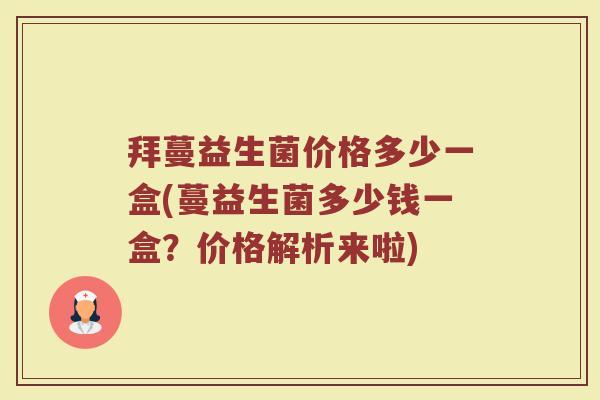 拜蔓益生菌价格多少一盒(蔓益生菌多少钱一盒?价格解析来啦) 拜蔓益生菌价格多少一盒(蔓益生菌多少钱一盒?价格解析来啦)