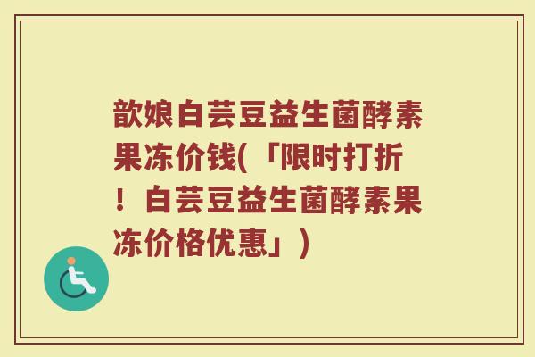 歆娘白芸豆益生菌酵素果冻价钱(「限时打折!白芸豆益生菌酵素果冻价格优惠」)