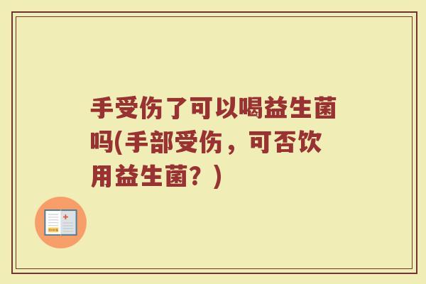 手受伤了可以喝益生菌吗(手部受伤,可否饮用益生菌?)