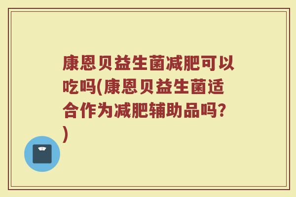 康恩贝益生菌减肥可以吃吗(康恩贝益生菌适合作为减肥辅助品吗?)