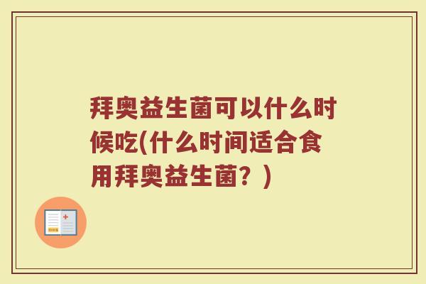 拜奥益生菌可以什么时候吃(什么时间适合食用拜奥益生菌？)