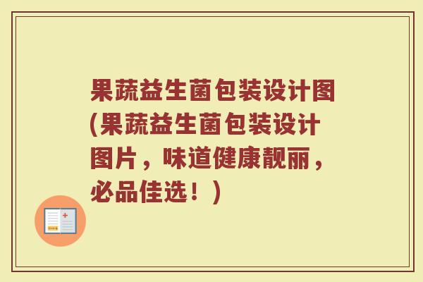 果蔬益生菌包装设计图(果蔬益生菌包装设计图片,味道健康靓丽,必品佳选!)