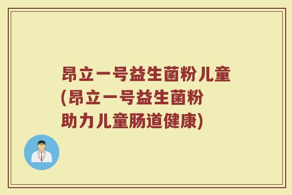 昂立一号益生菌粉儿童(昂立一号益生菌粉 助力儿童肠道健康)