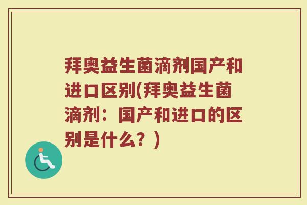 拜奥益生菌滴剂国产和进口区别(拜奥益生菌滴剂：国产和进口的区别是什么？)