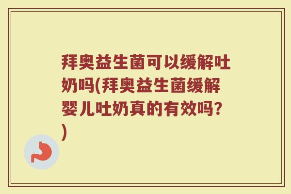 拜奥益生菌可以缓解吐奶吗(拜奥益生菌缓解婴儿吐奶真的有效吗?)