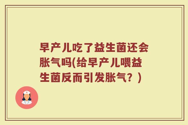 早产儿吃了益生菌还会胀气吗(给早产儿喂益生菌反而引发胀气?)