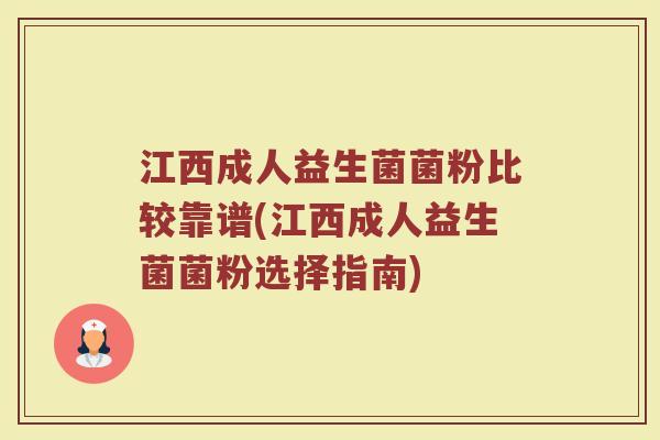 江西成人益生菌菌粉比较靠谱(江西成人益生菌菌粉选择指南)