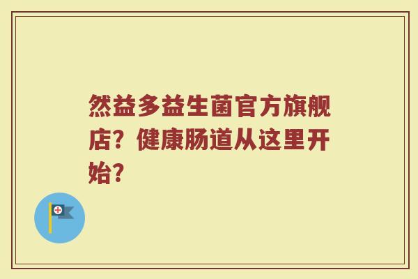 然益多益生菌官方旗舰店？健康肠道从这里开始？