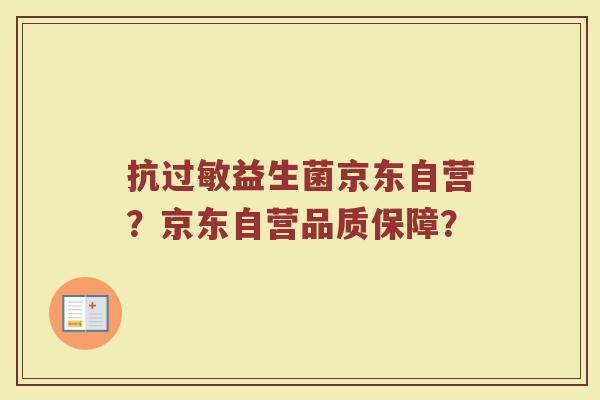 抗过敏益生菌京东自营？京东自营品质保障？