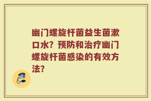 幽门螺旋杆菌益生菌漱口水?预防和治疗幽门螺旋杆菌感染的有效方法?