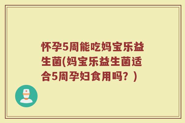怀孕5周能吃妈宝乐益生菌(妈宝乐益生菌适合5周孕妇食用吗?)