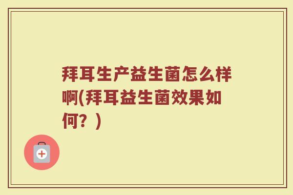 拜耳生产益生菌怎么样啊(拜耳益生菌效果如何?)