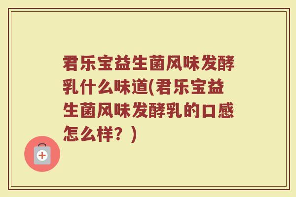 君乐宝益生菌风味发酵乳什么味道(君乐宝益生菌风味发酵乳的口感怎么样?) 君乐宝益生菌风味发酵乳什么味道(君乐宝益生菌风味发酵乳的口感怎么样?)