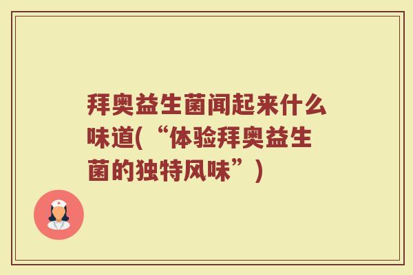 拜奥益生菌闻起来什么味道(“体验拜奥益生菌的独特风味”)