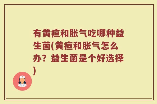 有黄疸和胀气吃哪种益生菌(黄疸和胀气怎么办?益生菌是个好选择)