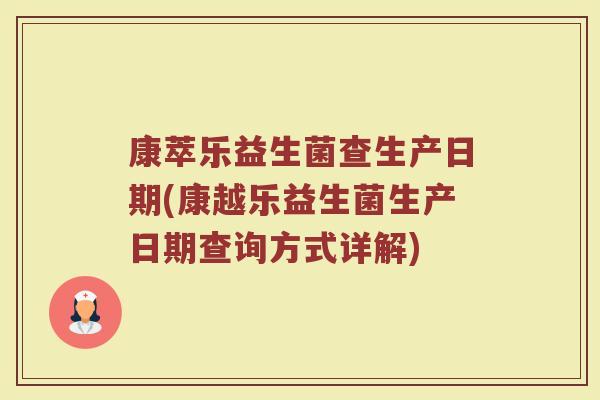 康萃乐益生菌查生产日期(康越乐益生菌生产日期查询方式详解)