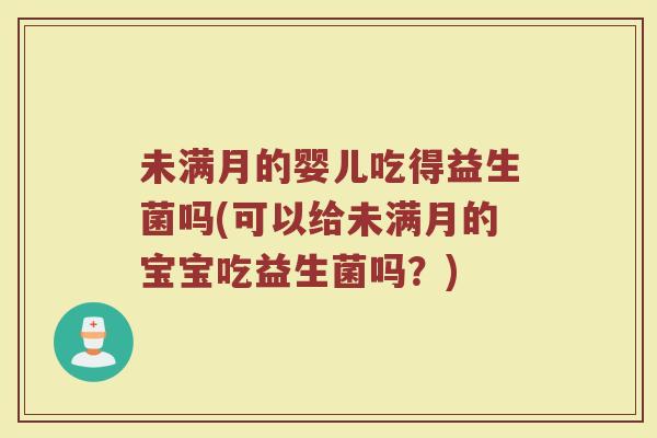 未满月的婴儿吃得益生菌吗(可以给未满月的宝宝吃益生菌吗？)