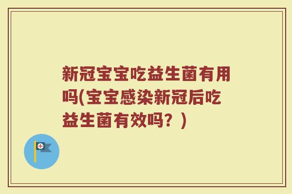新冠宝宝吃益生菌有用吗(宝宝感染新冠后吃益生菌有效吗？)