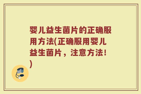 婴儿益生菌片的正确服用方法(正确服用婴儿益生菌片，注意方法！)